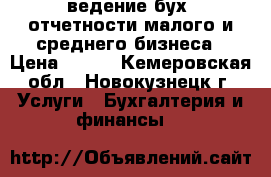 ведение бух. отчетности малого и среднего бизнеса › Цена ­ 500 - Кемеровская обл., Новокузнецк г. Услуги » Бухгалтерия и финансы   